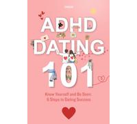 ADHD Dating 101: Know Yourself and Be Seen - 6 Steps to Dating Success: A compassionate guide to building meaningful connections while embracing your authentic self
