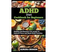 ADHD DIET COOKBOOK FOR BEGINNERS: Healthy and Nutrient-rich recipes to Improve Focus and Boost Brain Function