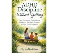 ADHD Discipline Without Yelling: Calm, Consistent Consequences for Parents Who Want Better Behavior Without Power Struggles