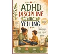 ADHD Discipline Without Yelling: Calm, Consistent Consequences for Parents Who Want Better Behavior Without Power Struggles