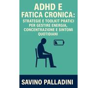 ADHD E FATICA CRONICA: STRATEGIE E TOOLKIT PRATICI PER GESTIRE ENERGIA, CONCENTRAZIONE E SINTOMI QUOTIDIANI