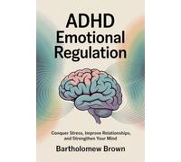 ADHD Emotional Regulation: Conquer Stress, Improve Relationships, and Strengthen Your Mind