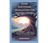 ADHD EMOTIONAL REGULATION FOR AUTISTIC PEOPLE: A Practical Guide to Managing Meltdowns, Reducing Overwhelm and Building Emotional Resilience for Neurodivergent Adults