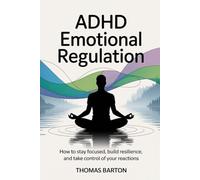 ADHD Emotional Regulation: How to stay focused, build resilience, and take control of your reactions