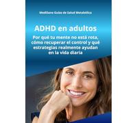 ADHD en adultos: Por qué tu mente funciona diferente, cómo recuperar el control y qué estrategias realmente ayudan en la vida diaria (MediSano Guías de Salud Metabólica)