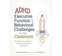 ADHD, Executive Function & Behavioral Challenges in the Classroom: Managing the Impact on Learning, Motivation and Stress