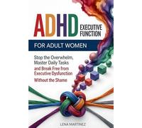 ADHD Executive Function for Adult Women: Stop the Overwhelm, Master Daily Tasks, and Break Free from Executive Dysfunction Without the Shame