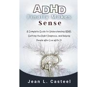 ADHD Finally Makes Sense: A Complete Guide to Understanding ADHD, Getting the Right Diagnosis, and Helping the People Who Live With It