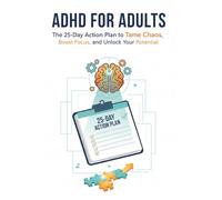 ADHD for Adults: The 25-Day Action Plan to Tame Chaos, Boost Focus, and Unlock Your Potential: A Practical Guide with Simple Strategies, AI Hacks, and Science-Backed Tips for Thriving with Adult ADHD