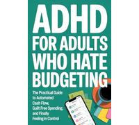 ADHD For Adults Who Hate Budgeting: The Practical Guide to Automated Cash Flow, Guilt Free Spending, and Finally Feeling in Control (The ADHD Series)