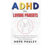ADHD for Loving Parents: Understand Your Child’s Brain, Reduce Daily Struggles, and Build a Calm, Confident Parent-Child Relationship