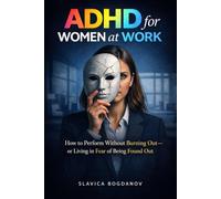 ADHD for Women at Work: How to Perform Without Burning Out- or Living in Fear of Being Found Out (ADHD for Women - The Series That Explains What You’ve Always Felt but Could Never Fully Name)