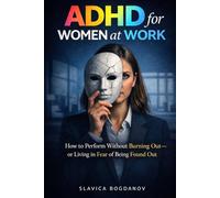 ADHD for Women at Work: How to Perform Without Burning Out- or Living in Fear of Being Found Out (ADHD for Women - The Series That Explains What You’ve Always Felt but Could Never Fully Name)