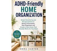 ADHD-Friendly Home Organization: Simple Decluttering and Storage Systems to Reduce Overwhelm, Stay Organized, and Create a Calm Home That Actually Works for Your Brain
