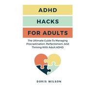 ADHD Hacks For Adults: The Ultimate Guide To Managing Procrastination, Perfectionism, And Thriving With Adult ADHD