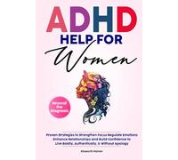 ADHD HELP FOR WOMEN Beyond the Diagnosis: Proven Strategies to Strengthen Focus Regulate Emotions Enhance Relationships and Build Confidence To Live ... Without Apology (Empowering ADHD Help Series)