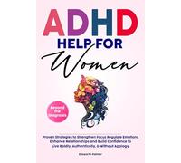 ADHD HELP FOR WOMEN Beyond the Diagnosis: Proven Strategies to Strengthen Focus Regulate Emotions Enhance Relationships and Build Confidence To Live ... Without Apology (Empowering ADHD Help Series)