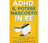 ADHD, il Potere nascosto in Te: Un percorso per scoprire e valorizzare il tuo potenziale (strumenti e strategie efficaci per gestire l'ADHD nella vita adulta)