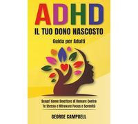 ADHD: Il Tuo Dono Nascosto: Scopri Come Smettere di Remare Contro Te Stesso e Ritrovare Focus e Serenità