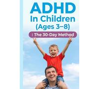 Adhd in Children Ages 3-8 The 30 Day Method: A practical program to reduce outbursts of anger, improve concentration, and establish stress-free daily habits