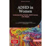 ADHD in Women: Understanding Female ADHD Across Life Stages: A Practical Guide for Women with ADHD: From Diagnosis and Self-Help Strategies to Career Success and Family Life