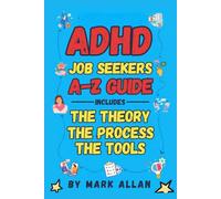ADHD Job Seekers A-Z Guide: The Theory - The Process - The Tools