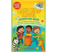 ADHD KIDS’ TRAVEL ADVENTURE BOOK: GAMES, LIFE SKILLS, AND COPING STRATEGIES TO STAY CALM, FOCUSED, AND HAPPY ON THE MOVE