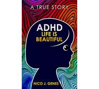 ADHD: LIFE IS BEAUTIFUL: A True Story