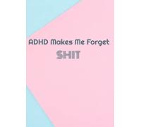 ADHD Makes Me Forget SHIT: A place to write shit down before you forget...again....journal, notebook for random thoughts and other shit (Try to Stop forgetting SHIT)