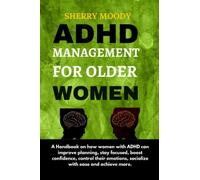 ADHD MANAGEMENT FOR OLDER WOMEN: A Handbook on how women with ADHD can improve planning, stay focused, boost confidence, control their emotions, socialize with ease and achieve more.
