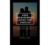 ADHD MANAGEMENT GUIDE FOR COUPLES: An Unconventional Guide For Couples On How To Communicate Your Feelings And Thrive With ADHD