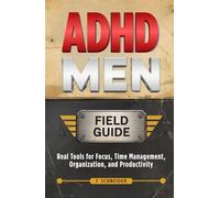 ADHD Men Field Guide: Real Tools for Focus, Time Management, Organization, and Productivity (Brains in Motion: The ADHD Series)