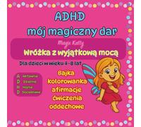 ADHD - Mój magiczny dar. Bajka, kolorowanka, afirmacje, ćwiczenia oddechowe. Dla dzieci w wieku 4-8 lat: Aktywnie, Dziejnie, Hojnie, Dociekliwie