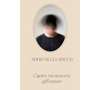 ADHD Negli Adulti: Capire, gestire e valorizzare il proprio cervello divergente: strategie pratiche per vivere meglio ogni giorno