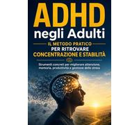 ADHD negli Adulti: Il Metodo Pratico per Ritrovare Concentrazione e Stabilità Strumenti concreti per migliorare attenzione, memoria, produttività e gestione dello stress