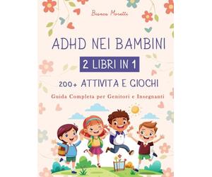 ADHD NEI BAMBINI: 2 LIBRI IN 1: 200+ ATTIVITÀ E GIOCHI - Guida Completa per Genitori e Insegnanti