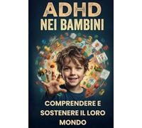 ADHD nei Bambini: Comprendere e Sostenere il Loro Mondo | Guida Pratica per Genitori con Esercizi, Storie e Strategie per Crescere un Bambino ADHD Felice