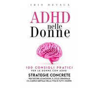 ADHD nelle Donne : 100 Consigli Pratici per le Donne con ADHD: Strategie Concrete per Gestire le Emozioni, il Ciclo Ormonale e il Carico Mentale nella Vita di Tutti i Giorni (ADHD nella Vita Reale)