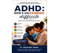 ADHD: Non è un bambino difficile: Guida pratica per comprendere l’ADHD, migliorare la comunicazione, gestire emozioni e comportamenti e aiutare tuo figlio a crescere sereno e autonomo.
