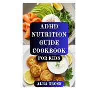 ADHD NUTRITION GUIDE COOKBOOK FOR KIDS: Brain-Boosting Recipes to Improve Focus, Calm, and Energy in Kids with ADHD