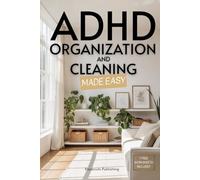ADHD Organization and Cleaning Made Easy: Simplify Tasks, Manage Anxiety, Harness Hyperfocus, and Elevate Executive Function in Less than 10 Minutes a Day