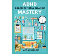 ADHD Organization and Cleaning Mastery: Your Ultimate Declutter Guide. Practical ADHD Books for Adults Series: Tools, Strategies, and Insights to Thrive, Enhance Productivity & Improve Relationships