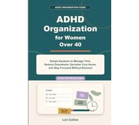 ADHD Organization for Women over 40: Simple Systems to Manage Time, Reduce Overwhelm, Declutter Your Home, and Stay Focused Without Burnout