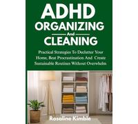 ADHD Organizing And Cleaning: Practical Strategies To Declutter Your Home, Beat Procrastination And Create Sustainable Routines Without Overwhelm