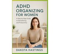 ADHD ORGANIZING FOR WOMEN: A Step-by-Step Guide to Decluttering and Productivity