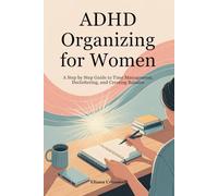 ADHD Organizing for Women: A Step by Step Guide to Time Management, Decluttering, and Creating Balance