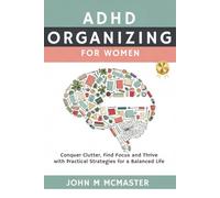 ADHD Organizing For Women: Conquer Clutter, Find Focus and Thrive with Practical Strategies for a Balanced Life