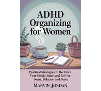 ADHD Organizing for Women: Practical Strategies to Declutter Your Mind, Home, and Life for Focus, Balance, and Peace