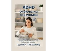 ADHD ORGANIZING FOR WOMEN: Step by Step Decluttering Solution to Simplify Life, Build Routines and Stay Focused Everyday