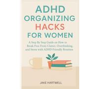 Adhd Organizing Hacks For Women: A Step By Step Guide on How to Break Free From Clutter, Overthinking, and Stress with ADHD-Friendly Routines